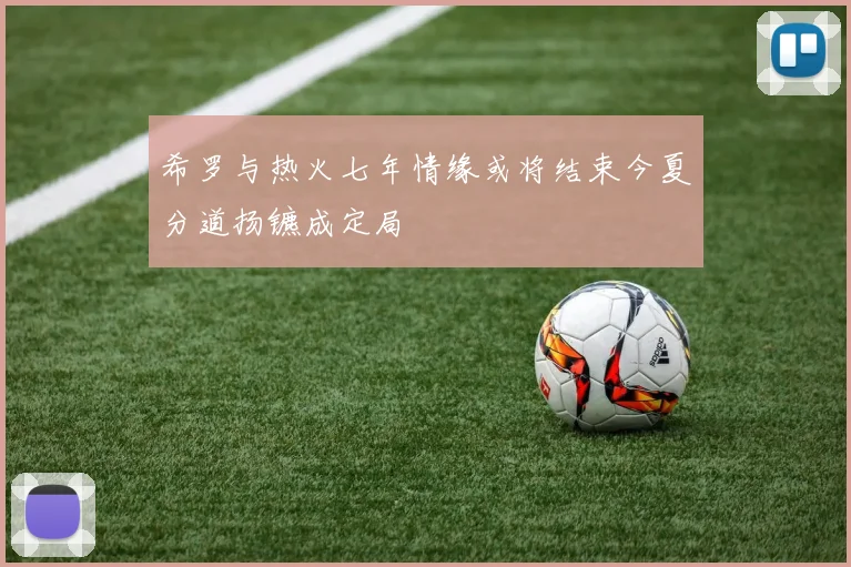 希罗与热火七年情缘或将结束今夏分道扬镳成定局