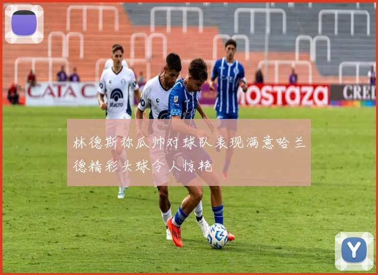 林德斯称瓜帅对球队表现满意哈兰德精彩头球令人惊艳