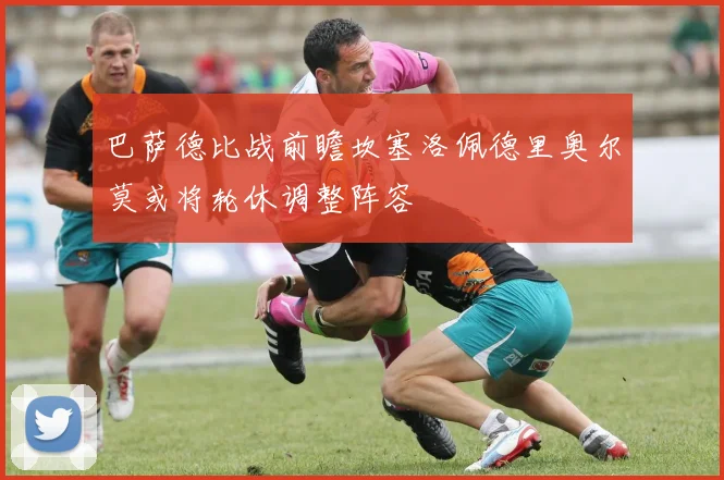 巴萨德比战前瞻坎塞洛佩德里奥尔莫或将轮休调整阵容
