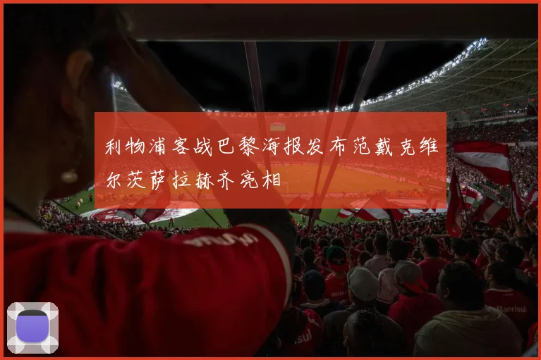 利物浦客战巴黎海报发布范戴克维尔茨萨拉赫齐亮相