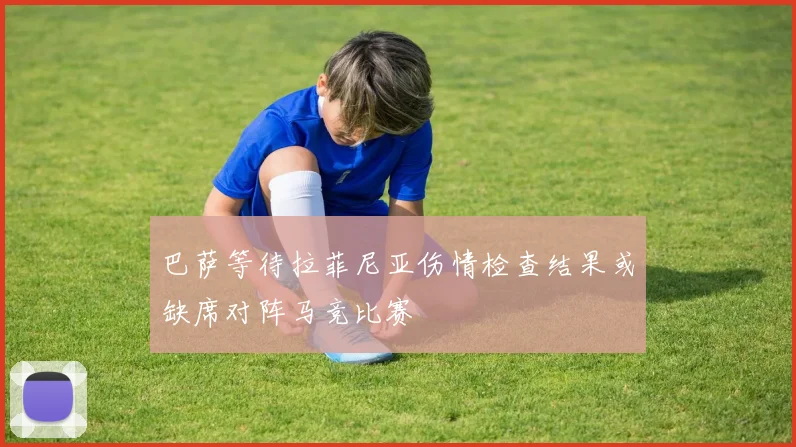巴萨等待拉菲尼亚伤情检查结果或缺席对阵马竞比赛