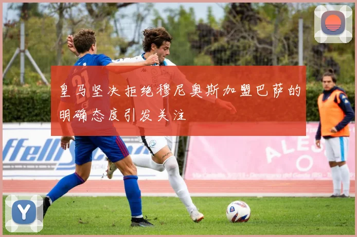 皇马坚决拒绝穆尼奥斯加盟巴萨的明确态度引发关注