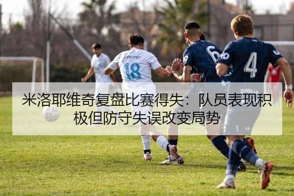 米洛耶维奇复盘比赛得失：队员表现积极但防守失误改变局势